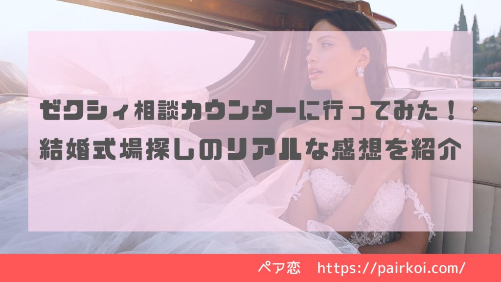 ゼクシィ相談カウンターに行ってみた 結婚式場探しのリアルな感想 ペア恋